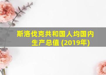 斯洛伐克共和国人均国内生产总值 (2019年)